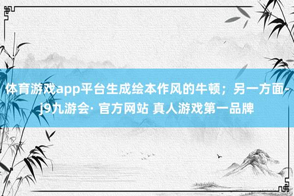 体育游戏app平台生成绘本作风的牛顿；另一方面-j9九游会· 官方网站 真人游戏第一品牌