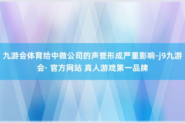 九游会体育给中微公司的声誉形成严重影响-j9九游会· 官方网站 真人游戏第一品牌