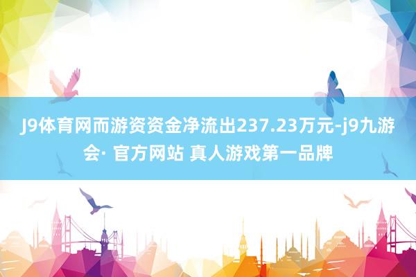 J9体育网而游资资金净流出237.23万元-j9九游会· 官方网站 真人游戏第一品牌