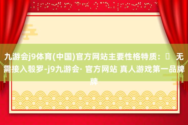 九游会j9体育(中国)官方网站主要性格特质： 无需接入彀罗-j9九游会· 官方网站 真人游戏第一品牌