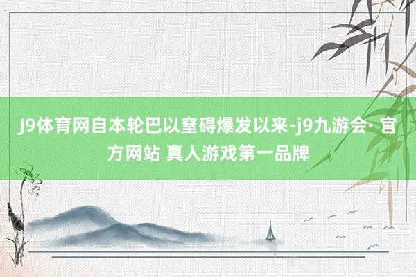 J9体育网自本轮巴以窒碍爆发以来-j9九游会· 官方网站 真人游戏第一品牌