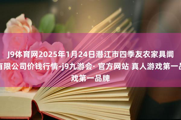 J9体育网2025年1月24日潜江市四季友农家具阛阓有限公司价钱行情-j9九游会· 官方网站 真人游戏第一品牌